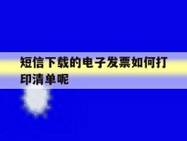 短信下载的电子发票如何打印清单呢