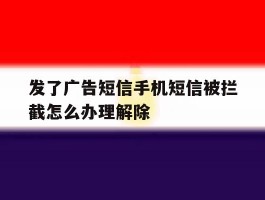 包含发了广告短信手机短信被拦截怎么办理解除的词条