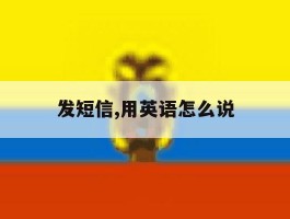发短信,用英语怎么说的简单介绍