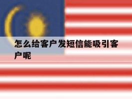 怎么给客户发短信能吸引客户呢