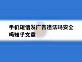 关于手机短信发广告违法吗安全吗知乎文章的信息