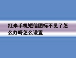 红米手机短信图标不见了怎么办呀怎么设置