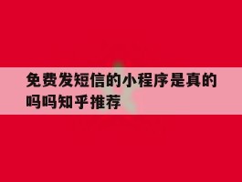 免费发短信的小程序是真的吗吗知乎推荐的简单介绍