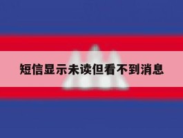 短信显示未读但看不到消息