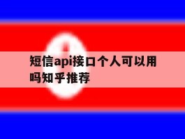短信api接口个人可以用吗知乎推荐的简单介绍