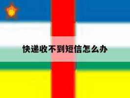 快递收不到短信怎么办