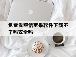 免费发短信苹果软件下载不了吗安全吗的简单介绍