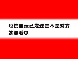 短信显示已发送是不是对方就能看见