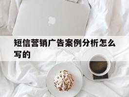 短信营销广告案例分析怎么写的