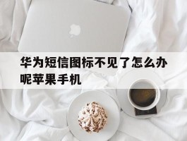 华为短信图标不见了怎么办呢苹果手机