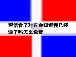 短信看了对方会知道我已经读了吗怎么设置