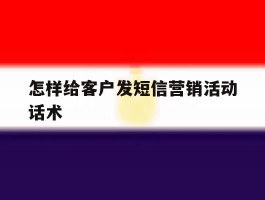 怎样给客户发短信营销活动话术