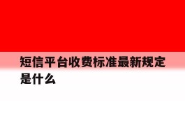短信平台收费标准最新规定是什么