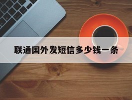 联通国外发短信多少钱一条