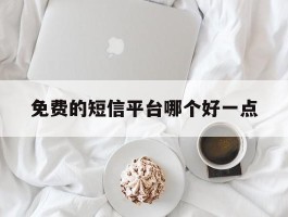 免费的短信平台哪个好一点