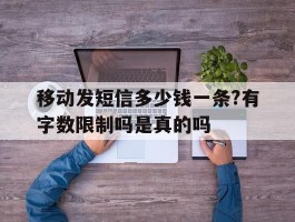 移动发短信多少钱一条?有字数限制吗是真的吗的简单介绍