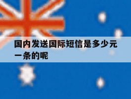 国内发送国际短信是多少元一条的呢