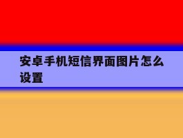 安卓手机短信界面图片怎么设置
