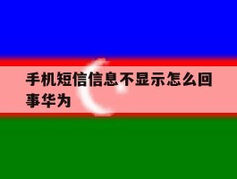 手机短信信息不显示怎么回事华为