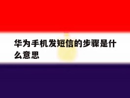 华为手机发短信的步骤是什么意思
