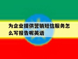 为企业提供营销短信服务怎么写报告呢英语