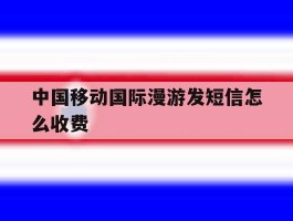 中国移动国际漫游发短信怎么收费