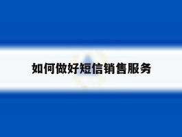 如何做好短信销售服务