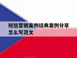短信营销案例经典案例分享怎么写范文