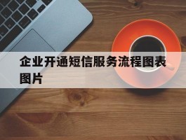 企业开通短信服务流程图表图片
