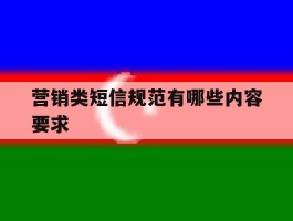 营销类短信规范有哪些内容要求