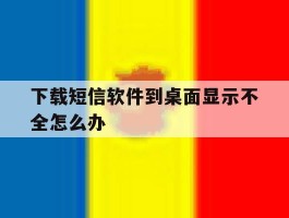 下载短信软件到桌面显示不全怎么办
