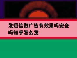 发短信做广告有效果吗安全吗知乎怎么发的简单介绍