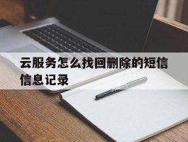 云服务怎么找回删除的短信信息记录