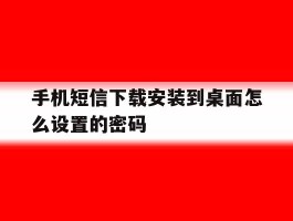 手机短信下载安装到桌面怎么设置的密码