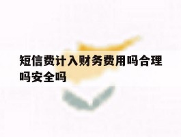 包含短信费计入财务费用吗合理吗安全吗的词条
