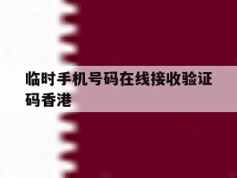 临时手机号码在线接收验证码香港的简单介绍