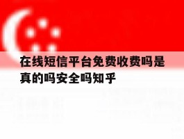 在线短信平台免费收费吗是真的吗安全吗知乎的简单介绍