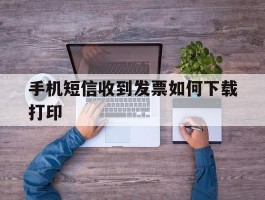 手机短信收到发票如何下载打印