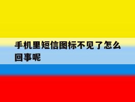 手机里短信图标不见了怎么回事呢