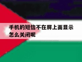 手机的短信不在屏上面显示怎么关闭呢