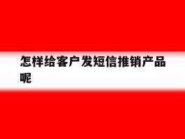 怎样给客户发短信推销产品呢