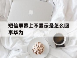 短信屏幕上不显示是怎么回事华为