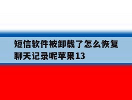 短信软件被卸载了怎么恢复聊天记录呢苹果13的简单介绍