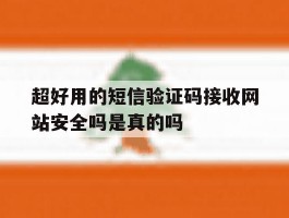 超好用的短信验证码接收网站安全吗是真的吗