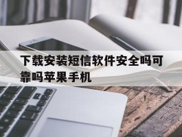 关于下载安装短信软件安全吗可靠吗苹果手机的信息