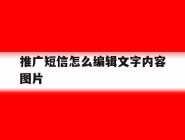 推广短信怎么编辑文字内容图片