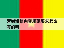 营销短信内容规范要求怎么写的呀