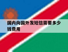 国内向国外发短信需要多少钱费用