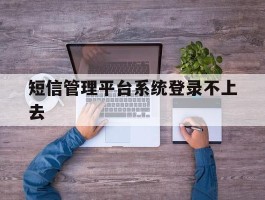 短信管理平台系统登录不上去