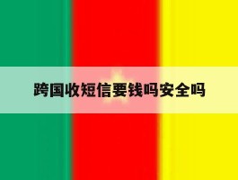 跨国收短信要钱吗安全吗